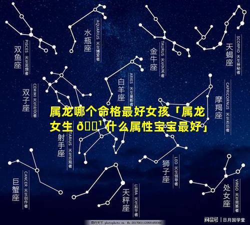 属龙哪个命格最好女孩「属龙女生 🌹 什么属性宝宝最好」